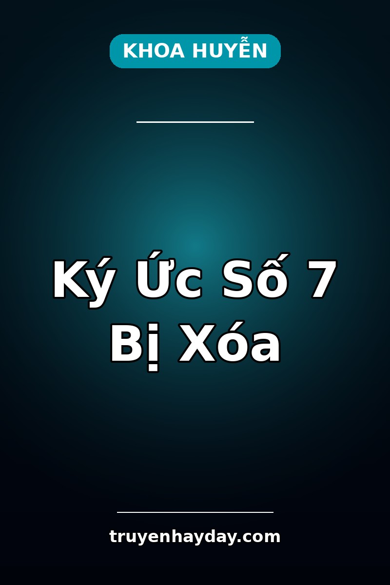 Ký Ức Số 7 Bị Xóa – Chương 1: Người Đàn Ông Không Có Trong Trí Nhớ Của Tôi