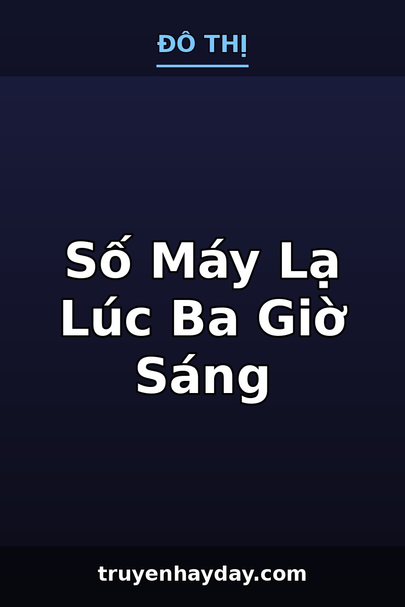 Số Máy Lạ Lúc Ba Giờ Sáng – Chương 1: Người Gọi Nhầm Không Chịu Cúp Máy