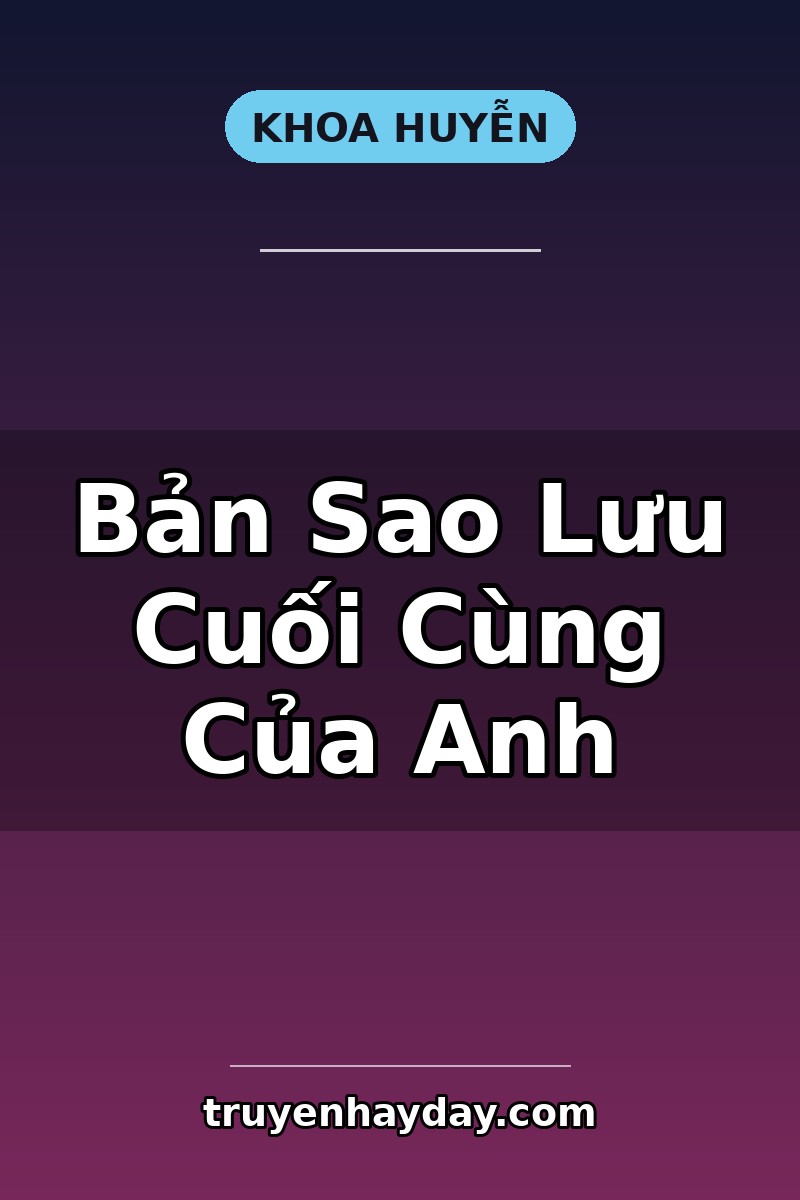 Bản Sao Lưu Cuối Cùng Của Anh – Chương 1: Lệnh Xóa Có Tên Người Tôi Yêu