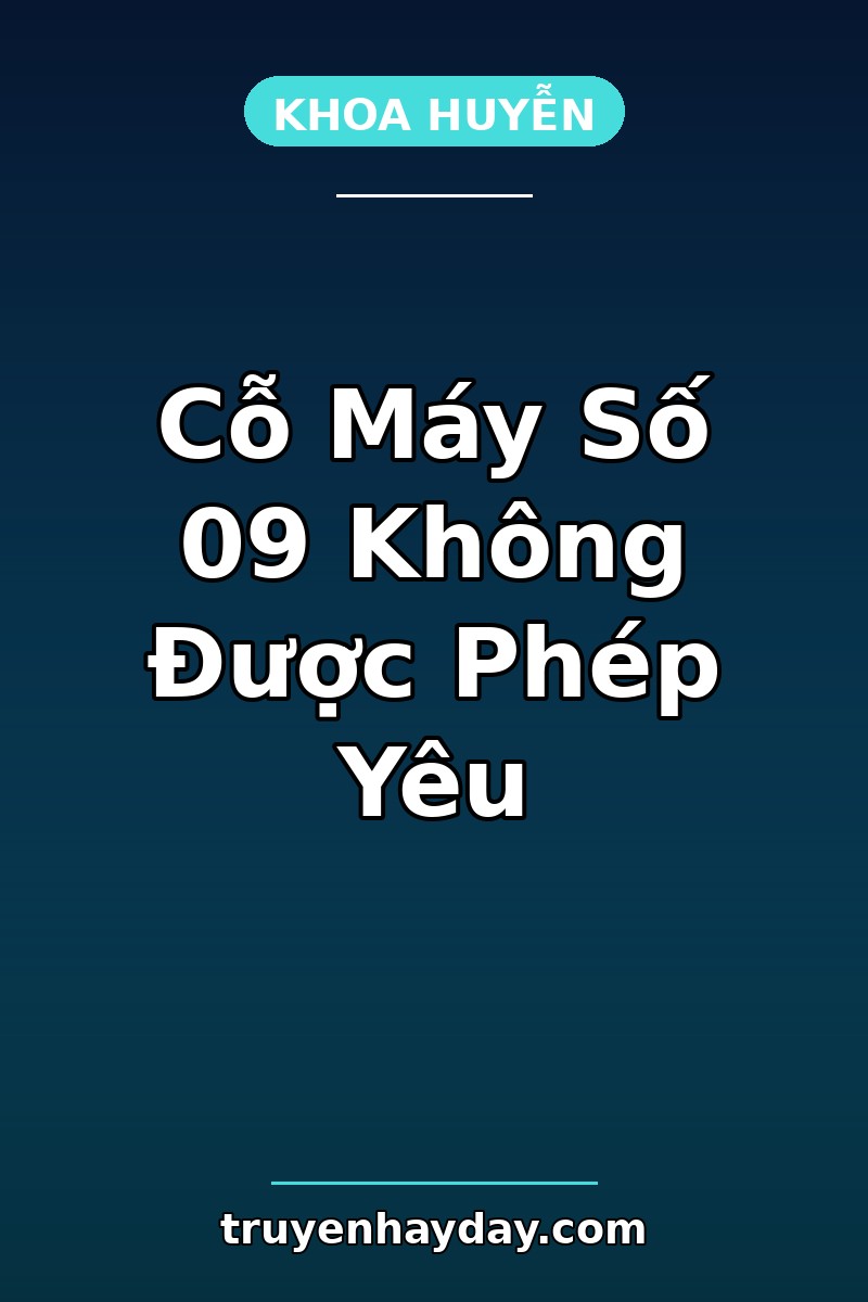 Cỗ Máy Số 09 Không Được Phép Yêu – Chương 1: Cỗ Máy Gọi Tên Ở Nhà Của Tôi