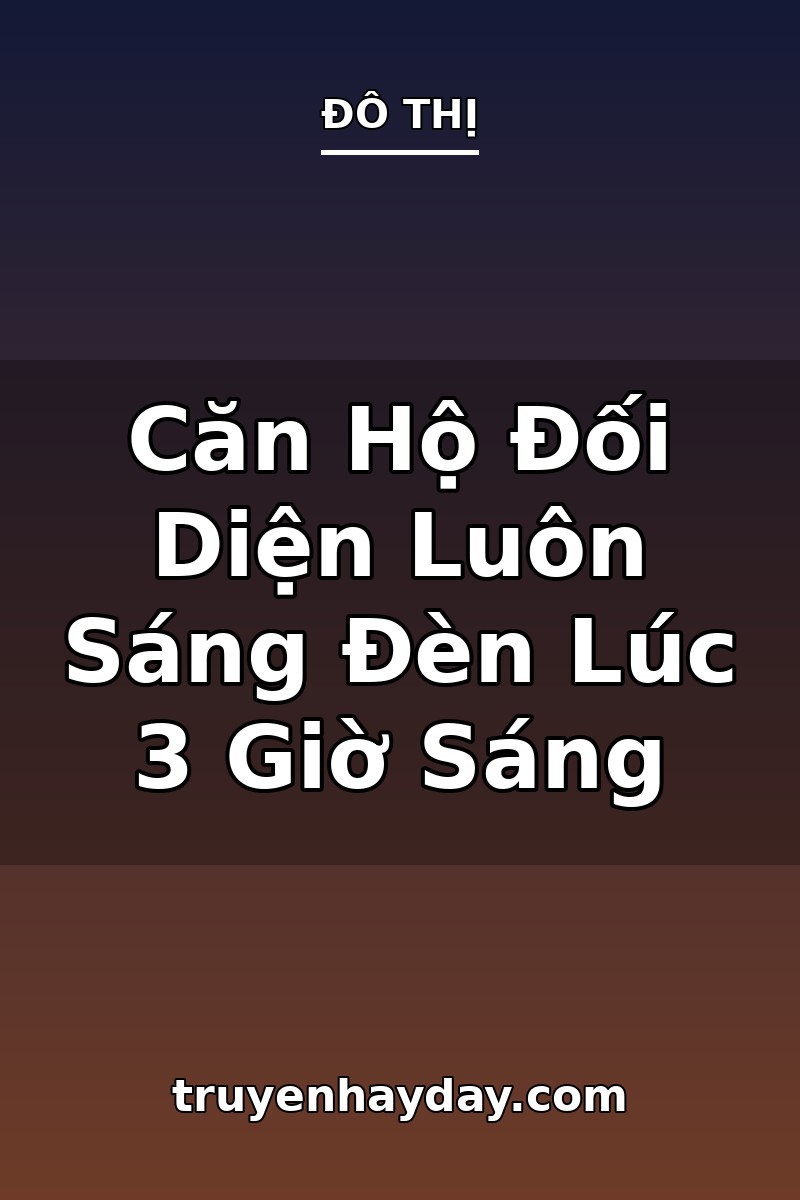 Căn Hộ Đối Diện Luôn Sáng Đèn Lúc 3 Giờ Sáng – Chương 1: Tấm Bảng Trắng Trên Cửa Sổ Tầng Đối Diện