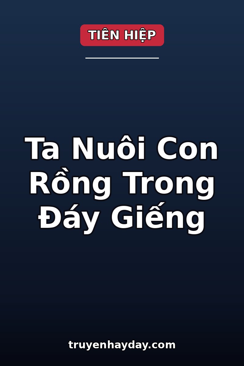 Ta Nuôi Con Rồng Trong Đáy Giếng – Chương 1: Đêm Giếng Cạn, Có Vảy Sáng Dưới Đáy
