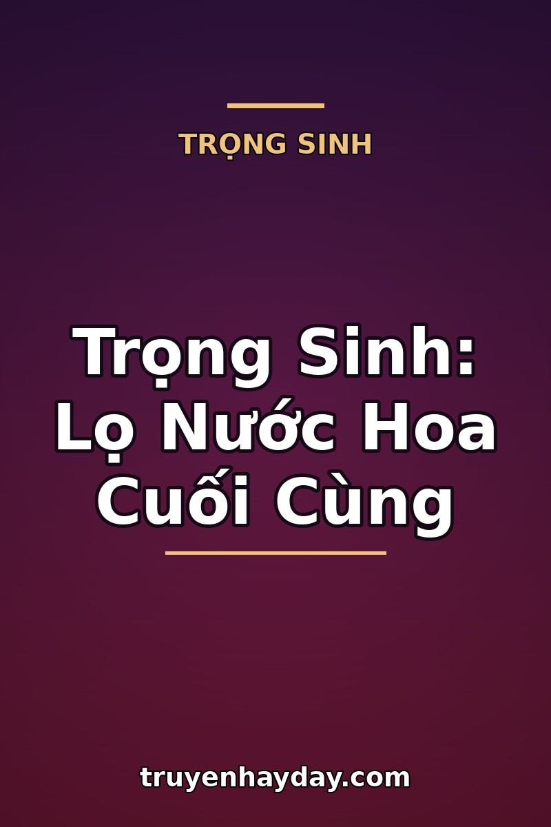 Trọng Sinh: Lọ Nước Hoa Cuối Cùng – Chương 1: Tôi Tỉnh Lại Trước Đêm Bị Đánh Cắp Mùi Hương