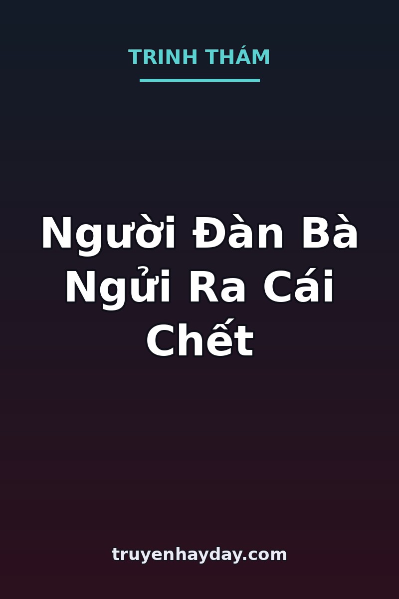 Người Đàn Bà Ngửi Ra Cái Chết – Chương 1: Mùi Nước Hoa Của Người Nằm Trong Quan Tài