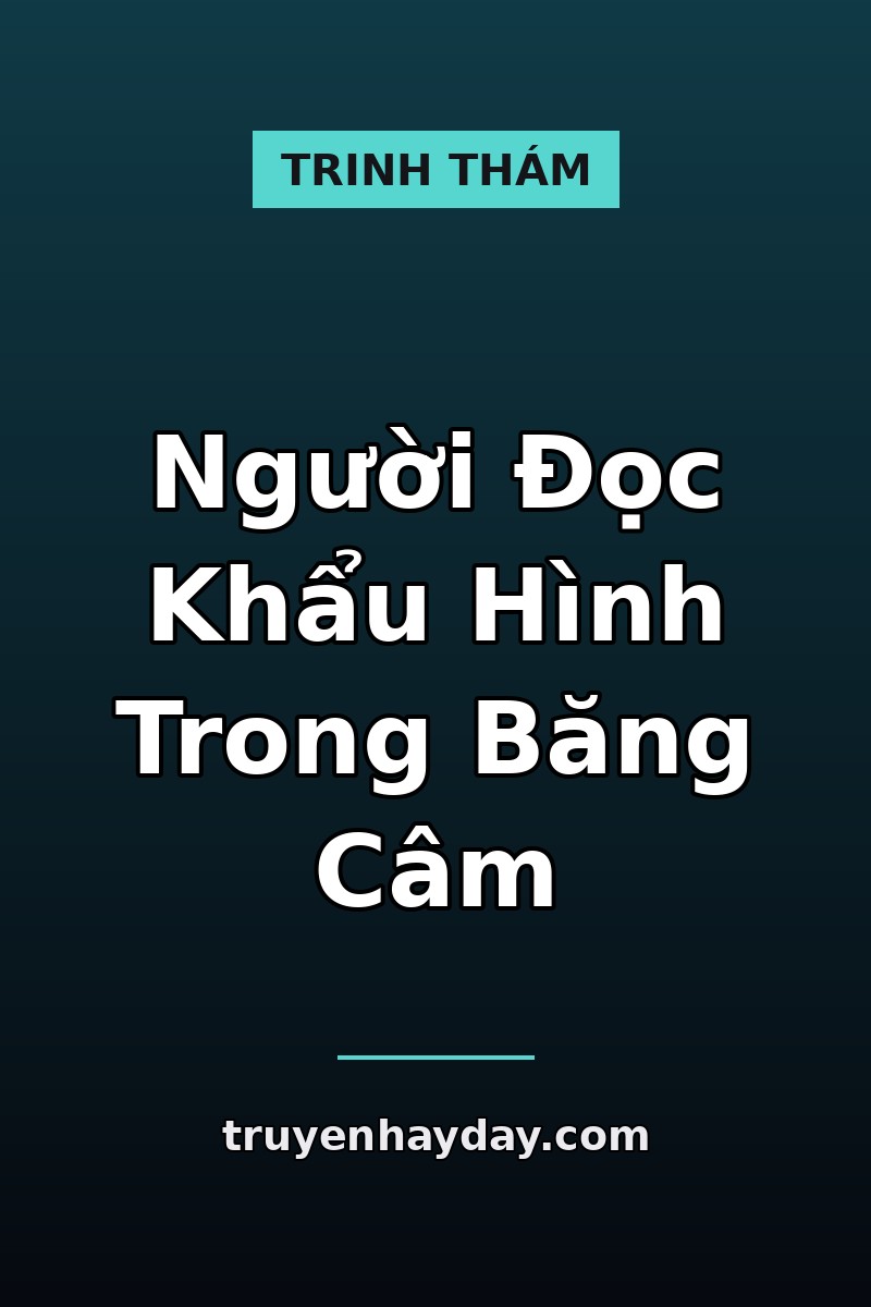 Người Đọc Khẩu Hình Trong Băng Câm – Chương 1: Đoạn Băng Hắn Nói Với Người Chưa Đến